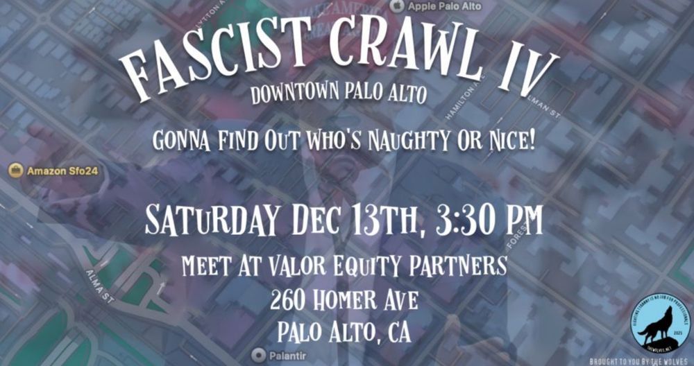 FASCIST CRAWL IV
DEC 13 Palo Alto 3:30
Meet at Valor Equity Partners - 260 Homer Ave
GONNA FIND OUT WHO'S NAUGHTY OR NICE