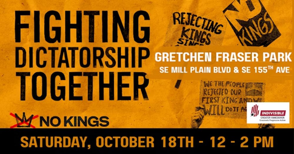 FIGHTING DICTATORSHIP TOGEHER - NO KINGS
OCT 18 Vancouver 12N-2pm
Gretchen Fraser Park - SE Mill Plain Blvd & SE 155th Ave