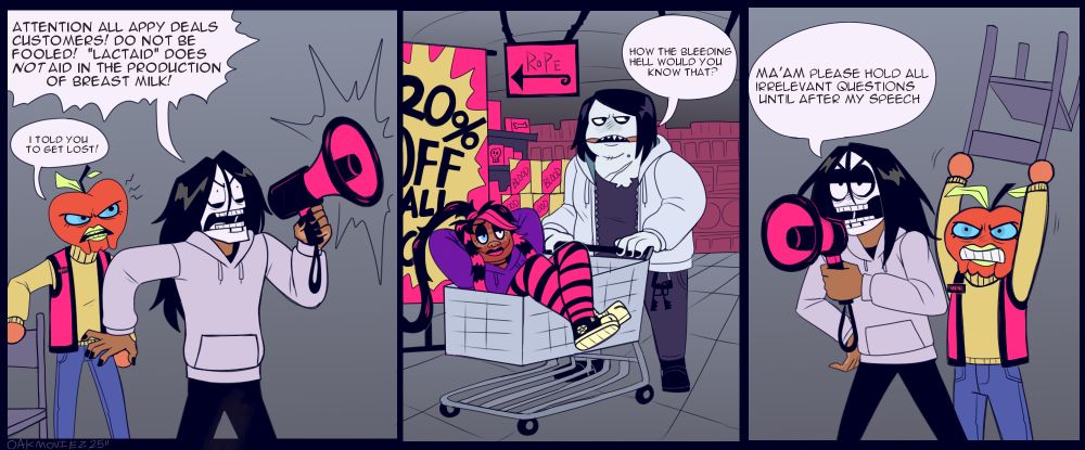jay on an intercom: "attention all appy deals customers do not be fooled lactaid does not aid in the production of breast milk"

happy appy grabbing a chair: i told you to get lost!

ozul while she pushes nina around in a cart: how the bleeding hell would you know that?

jay: "ma'am please hold all irrelevent questions until after my speech"

happy appy is about to hit him with chair