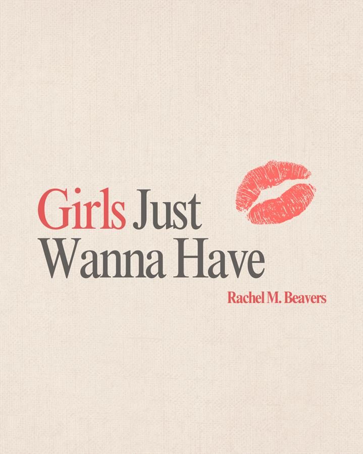 Girls Just Wanna Have
Rachel M. Beavers