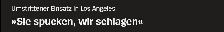 Überschriften von Spiegelonline: Umstrittener Einsatz in Los Angeles »Sie spucken, wir schlagen« 