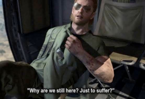 Kazuhira Miller from Metal Gear Solid V saying, "Why are we still here? Just to suffer?"
