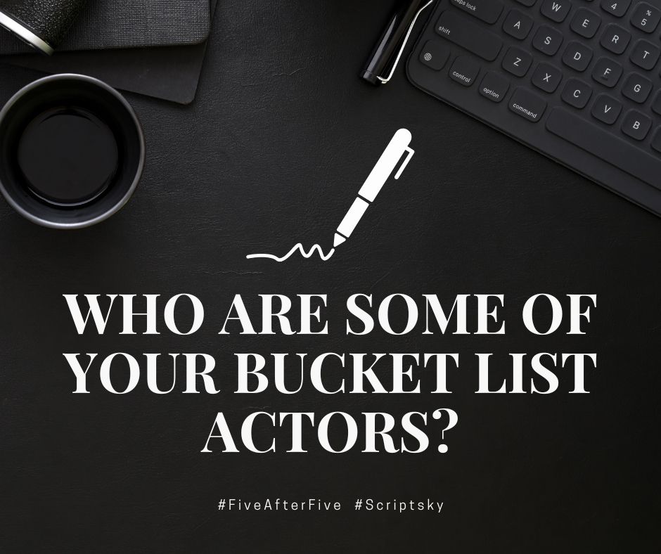 Who are some of your bucket list actors?
