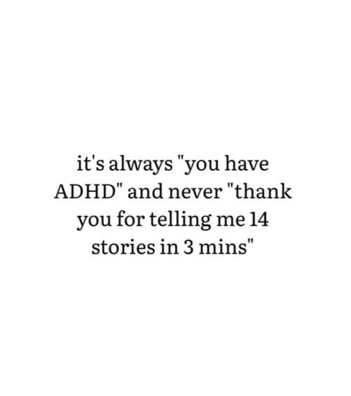It's always "you have ADHD" and never "thank you for telling mee 14 stories in 3 mins"