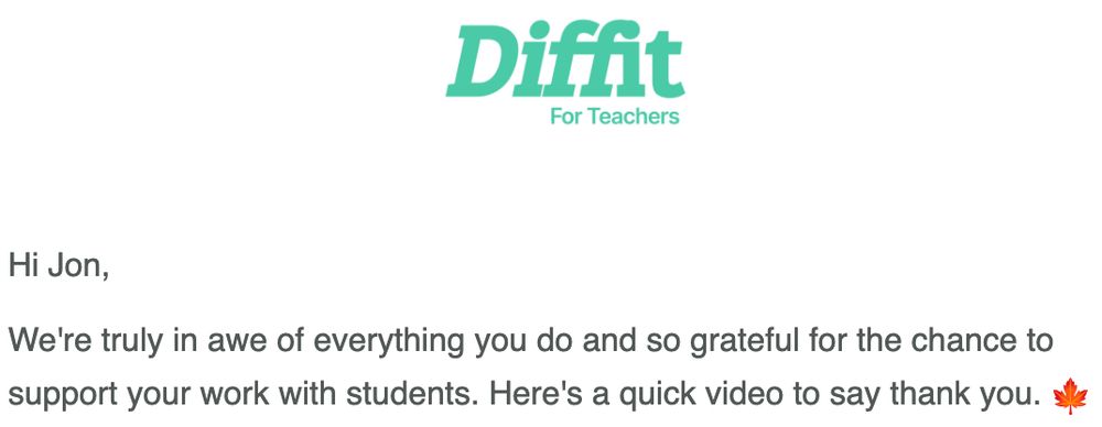 Marketing email from Diffit that says, "Hi Jon,

We're truly in awe of everything you do and so grateful for the chance to support your work with students. Here's a quick video to say thank you."
