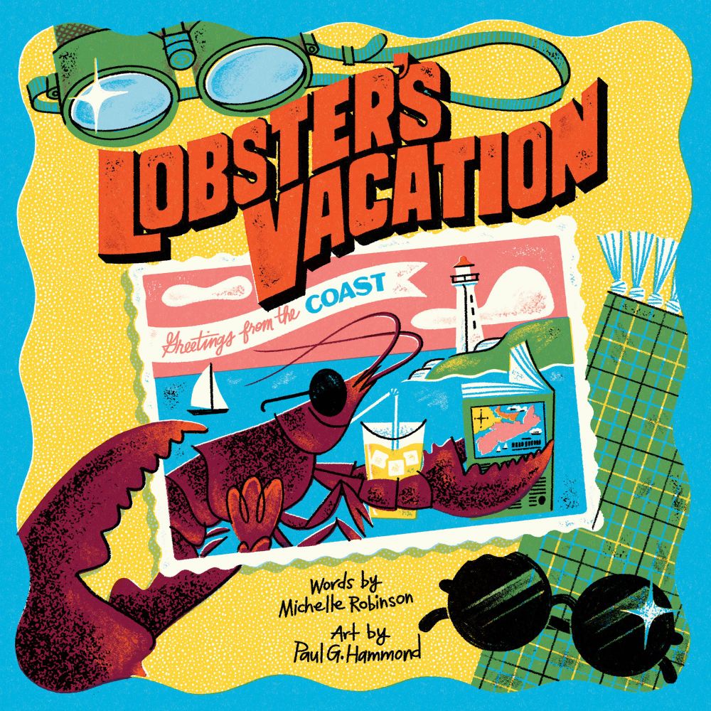 An illustrated book cover with simple line and shape, in a mid-century inspired style. The title, "Lobster's Vacation" appears in bold, blocky orange, hand-lettering with black 3D shadow. The cover features a wiggly blue border, and inside, we see a large, purple lobster claw, coming up from the bottom left corner, holding a postcard. The postcard says "Greetings from the COAST" on a banner in the top left. Under the banner is a purple lobster wearing round sunglasses, enjoying a yellow iced drink, and reading a tourist guide to Nova Scotia. In the background is the ocean, and a white and red lighthouse. Behind and under the postcard, is a sandy beach, solid yellow with a dotted pattern in white, implying grains of sand. There is a green tartan beach towel, with round sunglasses on top, in the bottom right. The top left has a set of green binoculars, glinting in the sun. At the bottom centre, there is hand-written text in black that reads: "Words by Michelle Robinson, Art by Paul G. Hammond".