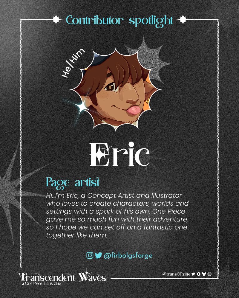 Contributor Spotlight 
Eric, he/him, page artist
Hi, I’m Eric, a Concept Artist and Illustrator who lives to create characters, worlds and settings with a spark of his own. One Piece gave me so much fun with their adventure, so I hope we can set off on a fantastic one together like them.
Insta, twitter : @firebolgsforge