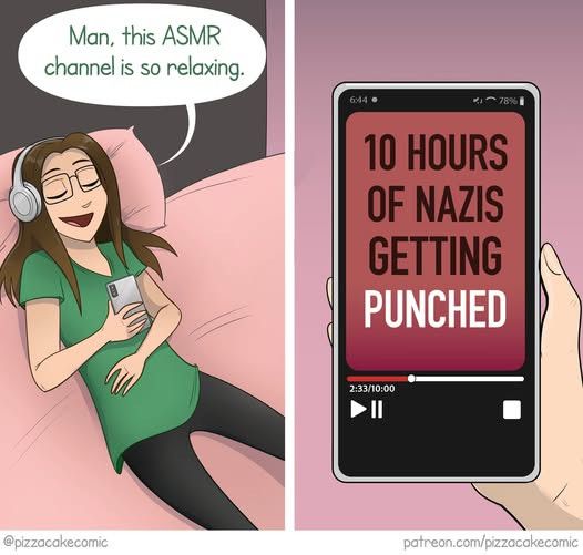 Woman laying in bed while listening to an ASMR channel, talking about how relaxing it is. The channel is called “10 Hours of Nazis Getting Punched”.