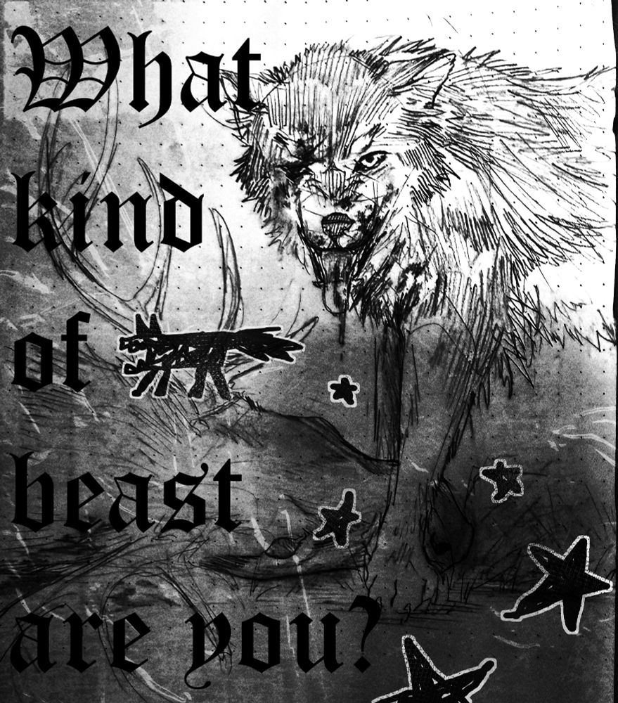 B&W messy sketch of a wolf with bared bloodied teeth, standing over a dead elk. It reads "what kind of beast are you?" in gothic font and messy doodle of a wolf with stars overlays part of the drawing.