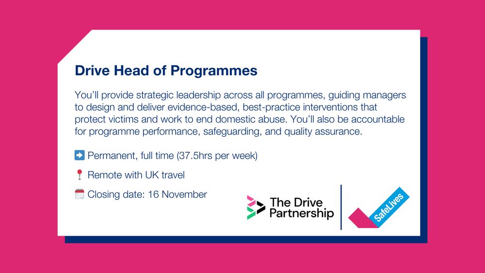 SafeLives post with text that reads "You’ll provide strategic leadership across all programmes, guiding managers to design and deliver evidence-based, best-practice interventions that protect victims and work to end domestic abuse. You’ll also be accountable for programme performance, safeguarding, and quality assurance. Permanent, full time (37.5hrs per week). Remote with UK travel. Closing date: 16 November".