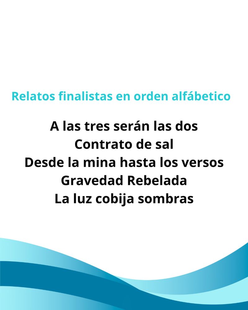 “Relatos finalistas en orden alfabético
A las tres serán las dos
Contrato de sal
Desde la mina hasta los versos
Gravedad Rebelada
La luz cobija sombras”