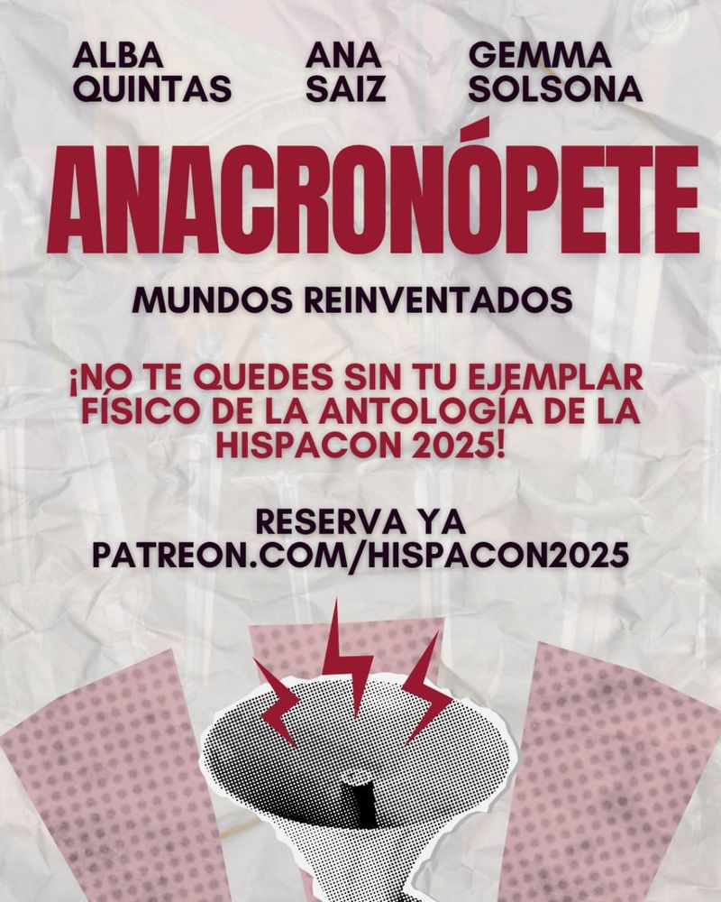 Cartel de la antología Anacronópete: mundos reinventados, con los nombres de tres autoras destacadas: Alba Quintas, Ana Saiz y Gemma Solsona. En el centro, en letras grandes rojas, aparece el título "Anacronópete". Abajo, texto: “¡No te quedes sin tu ejemplar físico de la antología de la Hispacon 2025!”. Se invita a reservar en patreon.com/hispacon2025. 

En la parte inferior hay un megáfono con rayos rojos saliendo de él, sobre un fondo arrugado y elementos gráficos en tonos rosados.