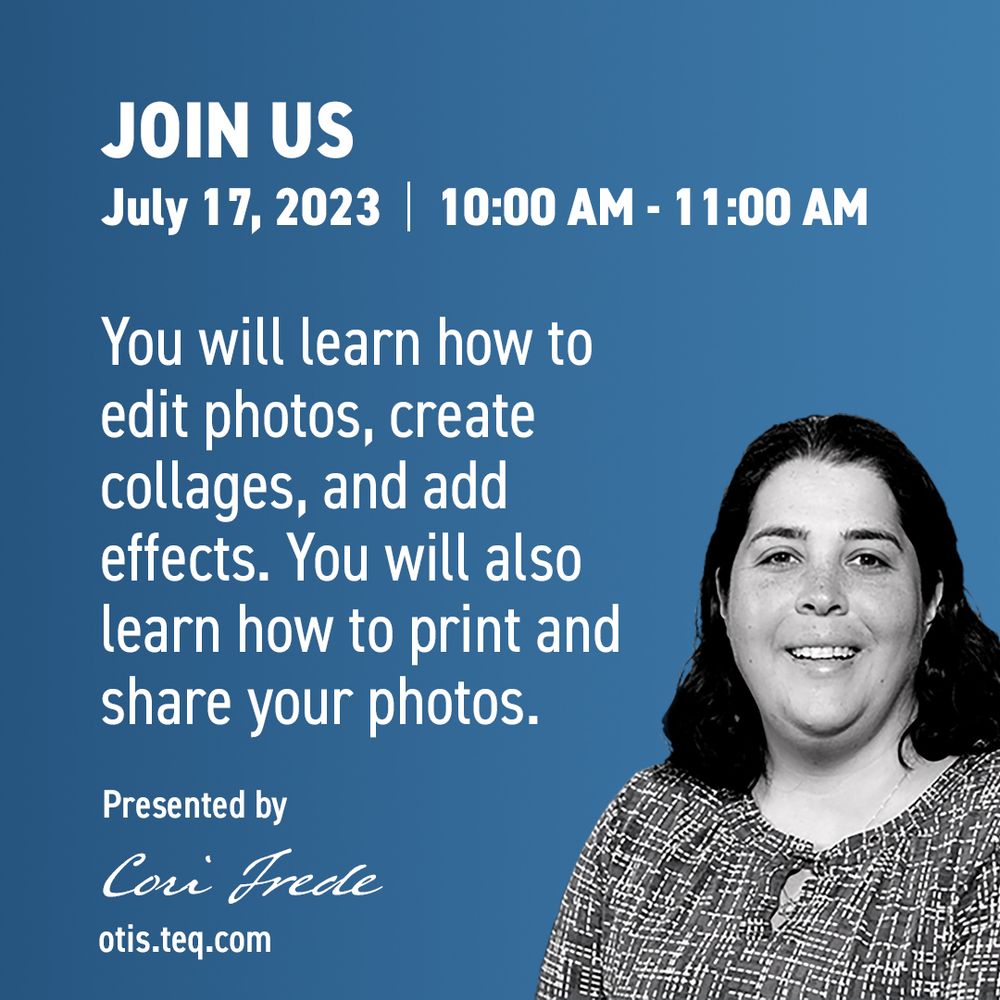Text: Join us July 17th, 2023 10:am - 11:00am. You will learn how to edit photos, create collages, and add effects. You will also learn how to print and share your photos. Presented by Cori Frede otis.teq.com. Picture of presenter Cori Frede.