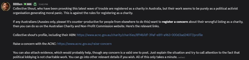 Message from a user called BBBen on discord:
Collective Shout, who have been provoking this latest wave of trouble are registered as a charity in Australia, but their work seems to be purely as a political activist organisation generating moral panic. This is against the rules for registering as a charity.

If any Australians (Aussies only, please! It's counter-productive for people from elsewhere to do this) want to register a concern about their wrongful listing as a charity, then you can do so on the Australian Charity and Non-Profit Commission website. Here's the relevant links.

Collective shout's profile, including their ABN: https://www.acnc.gov.au/charity/charities/8f14b7df-39af-e811-a963-000d3ad24077/profile

Raise a concern with the ACNC: https://www.acnc.gov.au/raise-concern

You can also attach evidence, which would probably help, though any concern is a valid one to post. Just explain the situation and try to call attention to the fact that political lobbying is not charitable work. You can go into other relevant details if you wish. All of this only takes a minute.