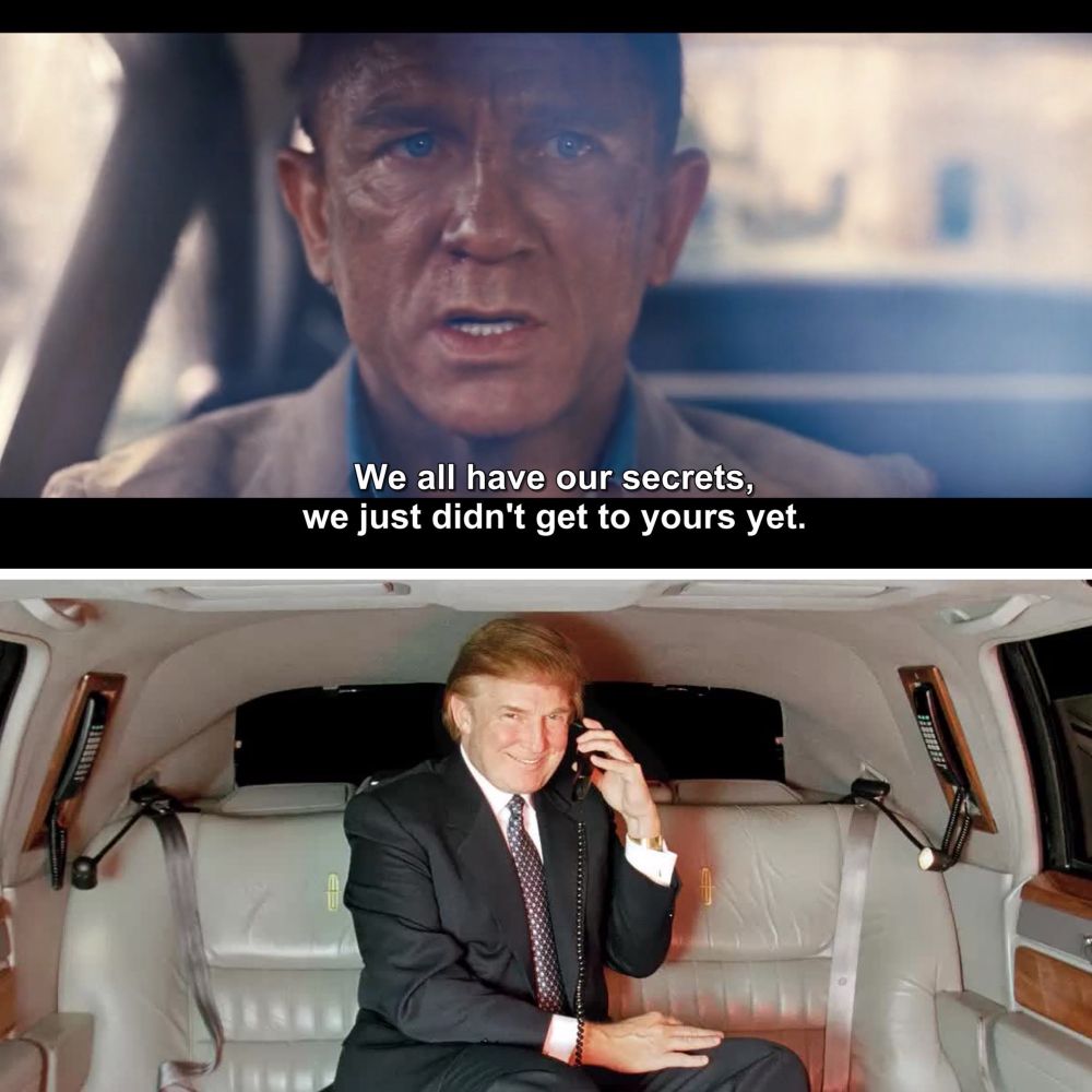 James Bond saying “we all have our secrets; we just didn’t get to yours yet” from No Time To Die while driving, and Trump is sat in the back. 