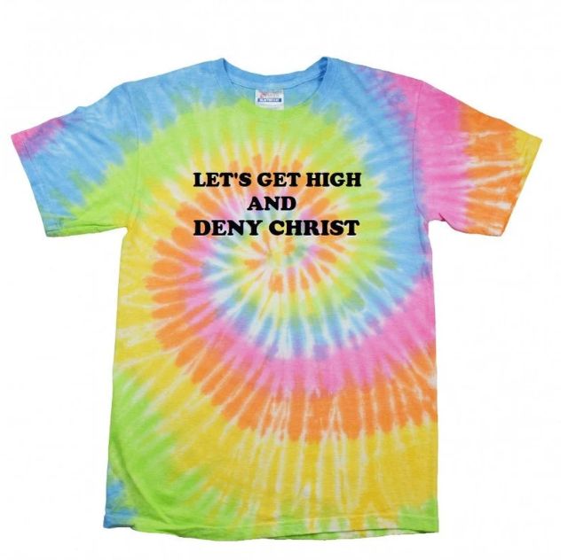 A tie-dye shirt with black lettering saying "Let's Get High And Deny Christ"
