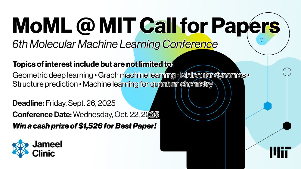 Graphic that reads "MoML @ MIT Call for Papers | 6th Molecular Machine Learning Conference" followed by smaller text that says "Topics of interest include but are not limited to: Geometric deep learning • Graph machine learning • Molecular dynamics • Structure prediction • Machine learning for quantum chemistry"At the bottom third of the graphic, the text reads "Deadline: Friday, Sept. 26, 2025 | Conference Date: Wednesday, Oct. 22, 2025 | Win a cash prize of $1,526 for Best Paper!"
