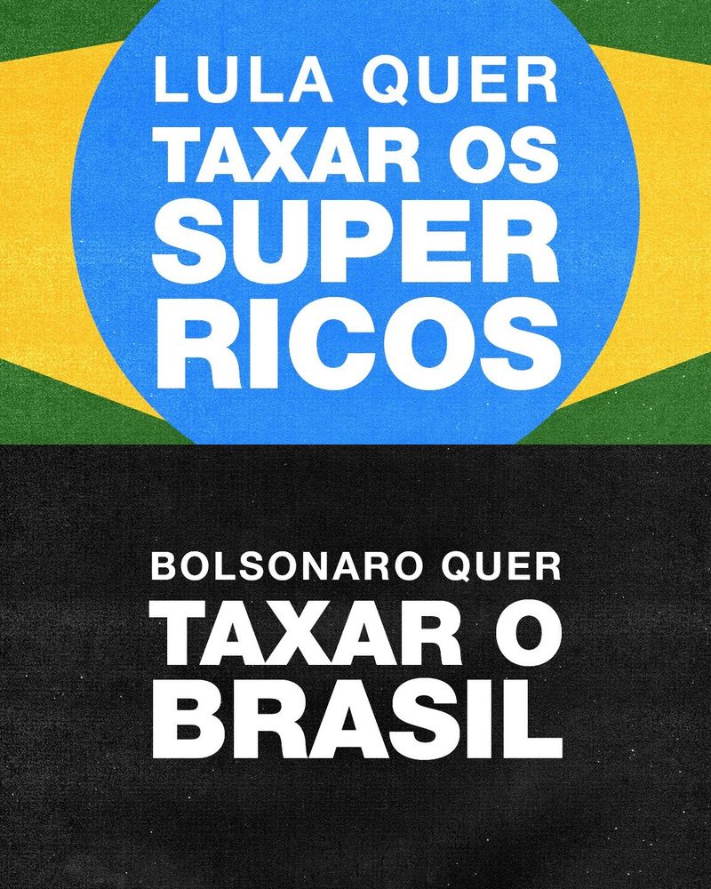 a imagem é composta por duas partes separadas horizontalmente: acima, em fonte branca sobre fundo azul, amarelo e verde dispostos em padrões semelhantes ao da bandeira nacional brasileira: "Lula quer taxar os super ricos". abaixo, também em letras brancas, mas sobre fundo preto: "bolsonaro quer taxar o brasil"