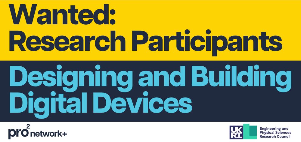 Text on a yellow and navy blue background reads 'Wanted: Research Participants. Designing and Building Digital Devices'. Below the pro2 network+ and EPSRC logos are displayed against a white background.