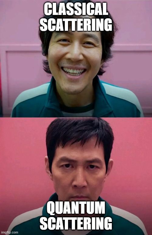 Happy guy from Squid Game with text "classical scattering", sad guy from Squid Game with text "quantum scattering"