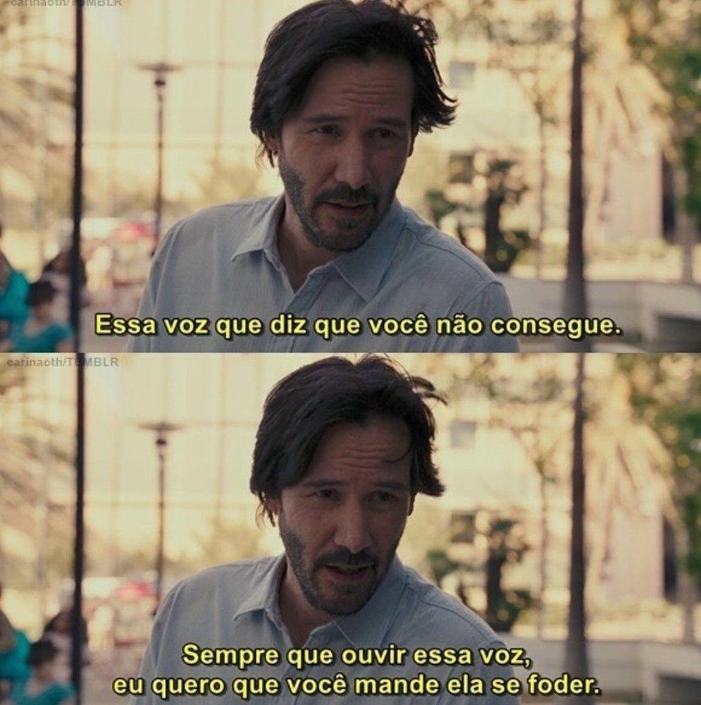 Dois quadros de uma mesma cena do Keanu Reeves com expressão séria, falando:
“Essa voz que diz que você não consegue.”
“Sempre que ouvir essa voz, eu quero que você mande ela se foder.”