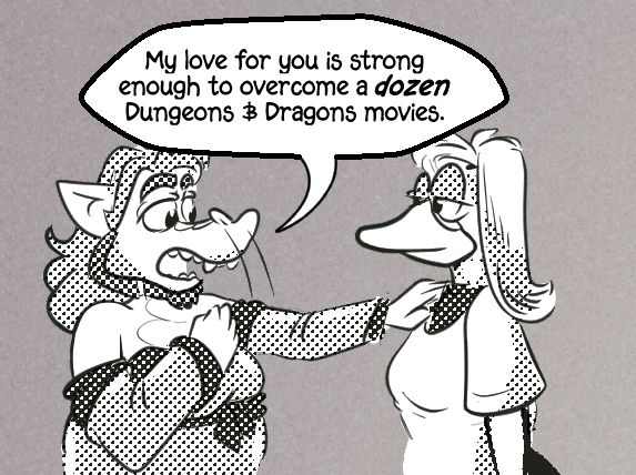 🐲: "My love for you is strong enough to overcome a dozen Dungeons & Dragons movies."
