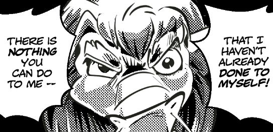 There is nothing you can do to me that I haven't already done to myself. 
https://youtu.be/rfybpPZGG3Y