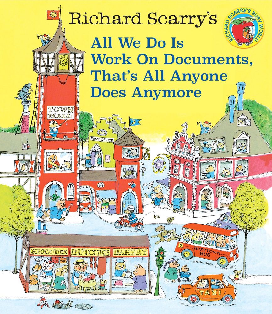 The cover of a Richard Scarry book showing the occupants of Busytown. The title has been changed to read “all We Do Is Work on Documents, That’s All Anyone Does Anymore.”
