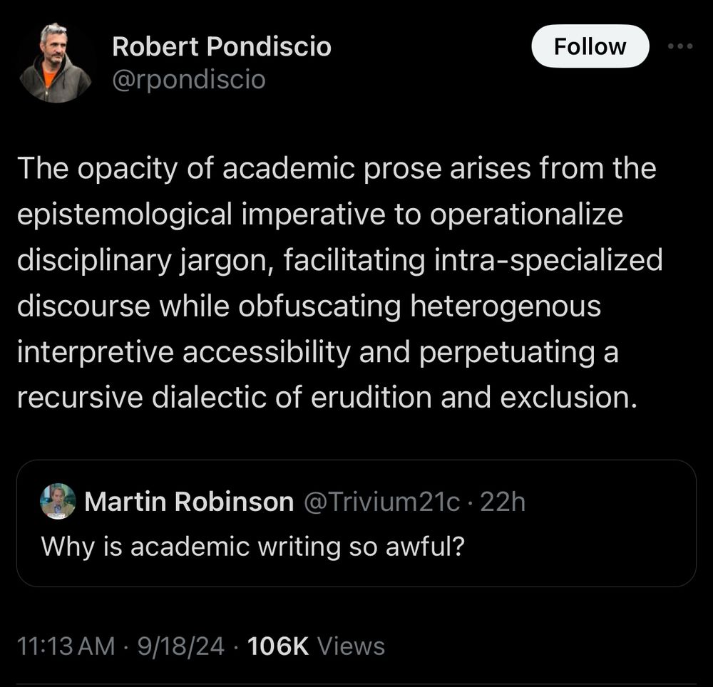 A Twitter user asks, “Why is academic writing so awful?” The reply reads, “The opacity of academic prose arises from the epistemological imperative to operationalize disciplinary jargon, facilitating intra-specialized discourse while obfuscating heterogenous interpretive accessibility and perpetuating a recursive dialectic of erudition and exclusion.”