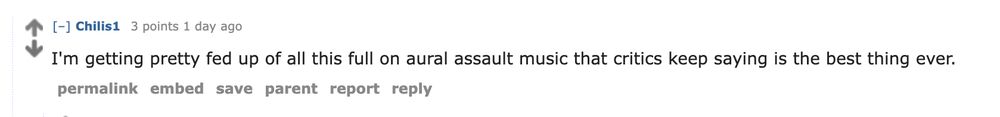 reddit comment that reads: "I'm getting pretty fed up of all this full on aural assault music that critics keep saying is the best thing ever."