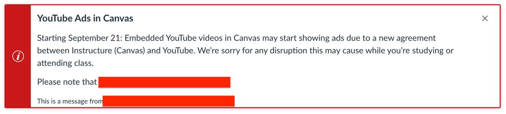 A canvas notification saying:
"YouTube Ads in Canvas : Starting September 21: Embedded YouTube videos in Canvas may start showing ads due to a new agreement between Instructure (Canvas) and YouTube. We’re sorry for any disruption this may cause while you’re studying or attending class."