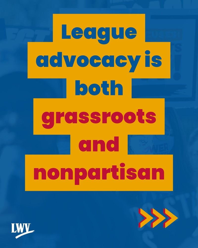 A blue background and transparent image of a close up of a group holding signs. The prominent sign reads: "No more excuses! Voting rights now!" with a LWV logo at the top. Image text is red, blue, and yellow and reads: "League advocacy is both grassroots and nonpartisan."