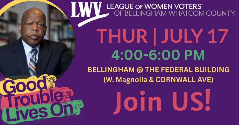 Image description: Purple background with red, yellow, and green text. There is also a photo of John Lewis. Image text reads: "Join us! 4:00-6:00 PM. Bellingham @ the Federal Building (W. Magnolia & Cornwall Ave). Thurs, July 17. There is a white LWVBWC logo at the top left corner.