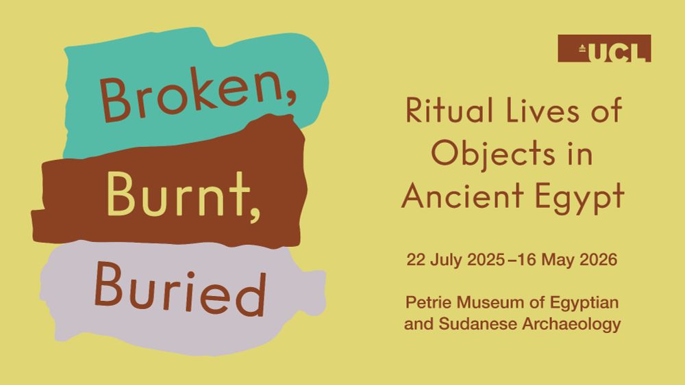 Text against a colourful background which reads, “Broken, Burnt, Buried. Ritual lives of objects in ancient Egypt. 22 July 2025 to 16 May 2026.”. 