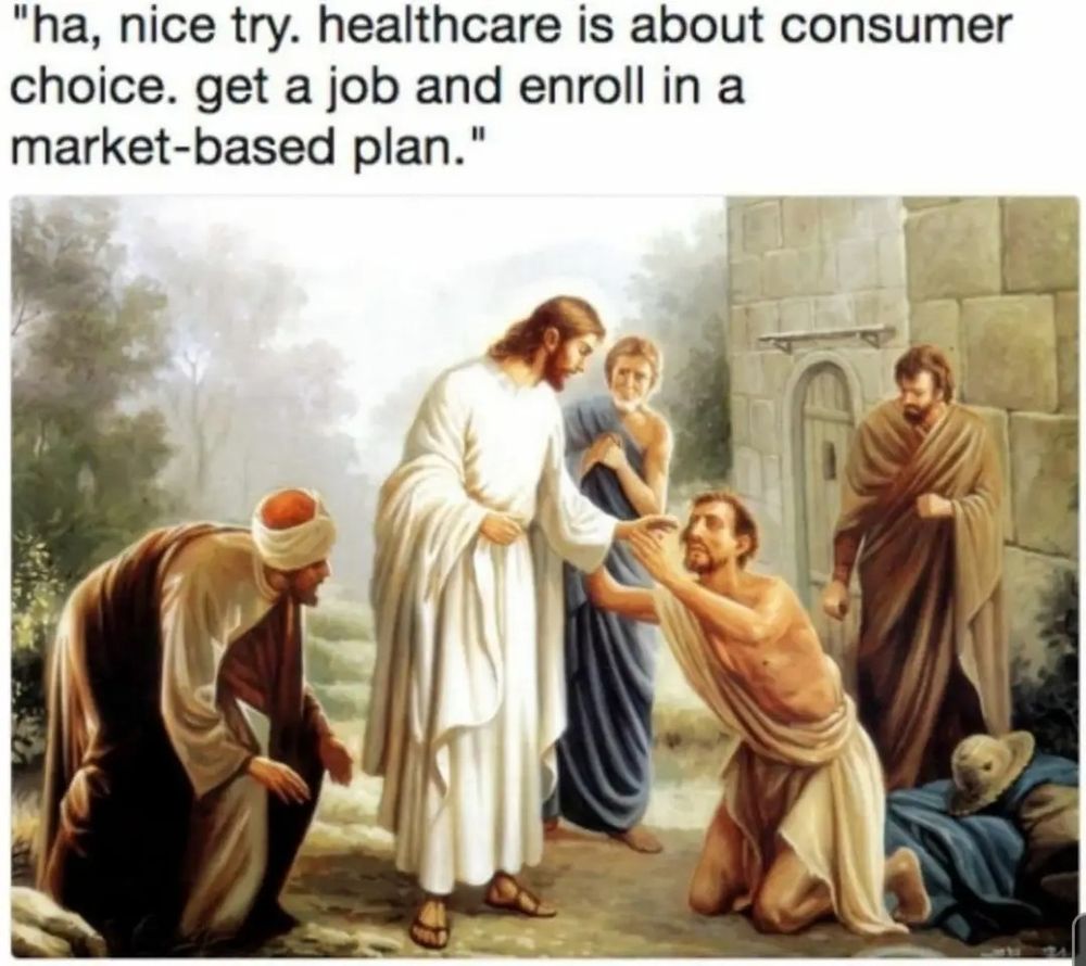 a sick man imploring Jesus Christ for help, he replies 

ha, nice try. healthcare is about consumer choice. get a job and enroll in a market based plan.