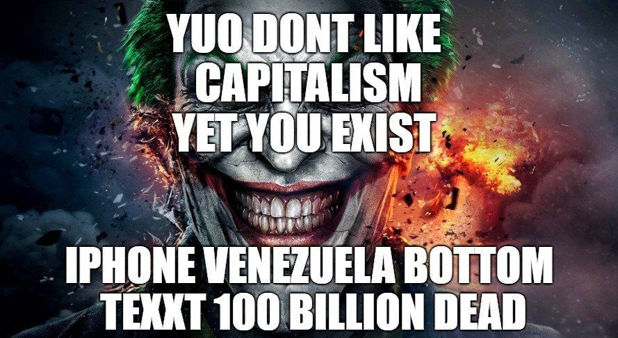 meme of the joker's smiling face with an explosion in the background, superimposed in Impact font are the words

YUO DONT LIKE CAPITALISM 
YET YOU EXIST
IPHONE VENEZUELA BOTTOM
TEXXT 100 BILLION DEAD 