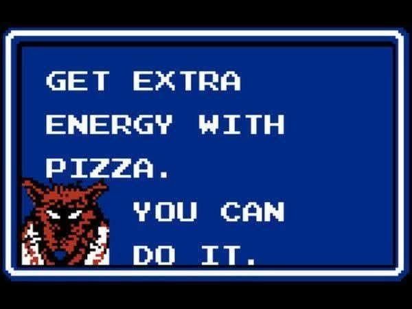 16 bit video game screencap reading GET EXTRA ENERGY WITH PIZZA. YOU CAN DO IT.