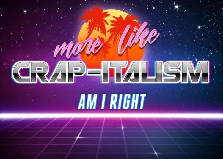 vaporwave meme reading 
more like CRAP-ITALISM
am I right 