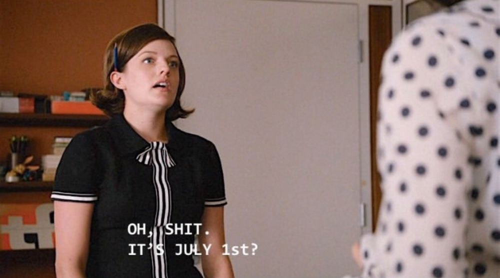 Peggy Olson saying "Oh shit. It's July 1st?"