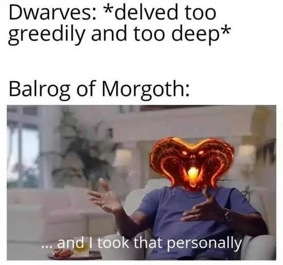 Dwarves: *delved too greedily and too deeply*

Balrog of Morgoth, depicted as Michael Jordan with the balrog's head:
...and I took that personally