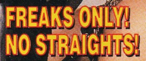 FREAKS ONLY!
NO STRAIGHTS!