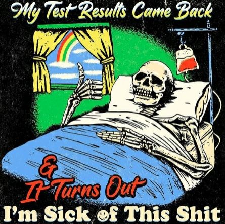 Skeleton lying in bed giving the thumbs up, caption reads

Test results are in & it turns out I'm sick of this shit
