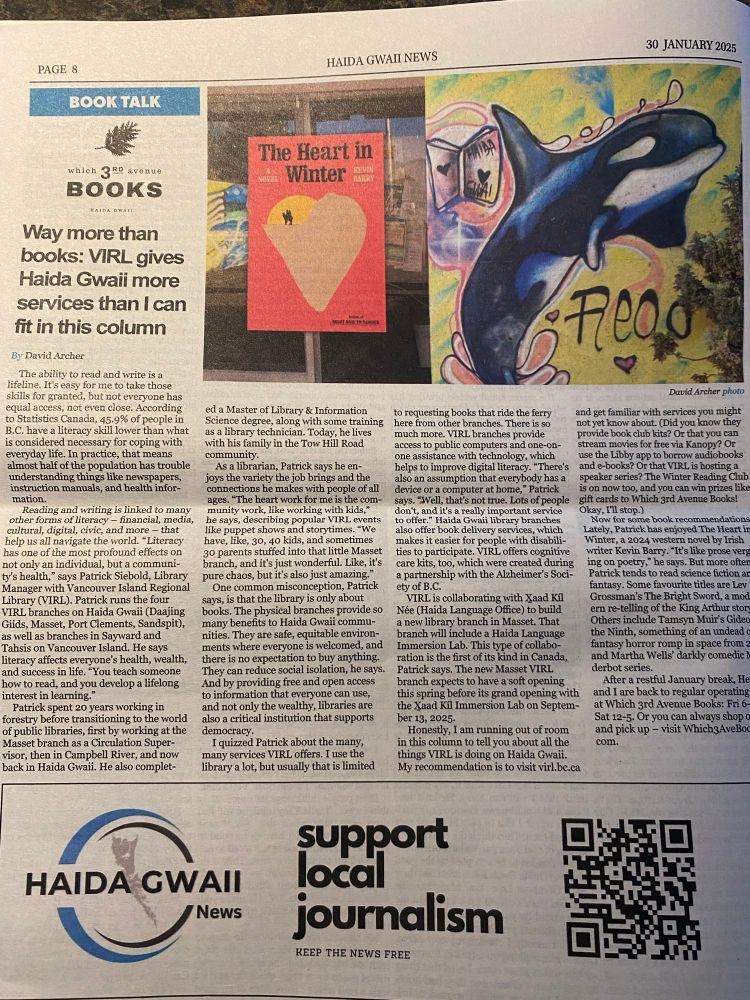 A printed newspaper column called Book Talk written by me. This one’s called “Way more than books: VIRL gives Haida Gwaii more services than I can fit in this column”. A photo of graffiti art at the Daajing Giids branch is shown next to the cover of “The Heart in Winter”, a novel by Kevin Barry. An ad from Haida Gwaii News to support local journalism is at the bottom of the page. 
