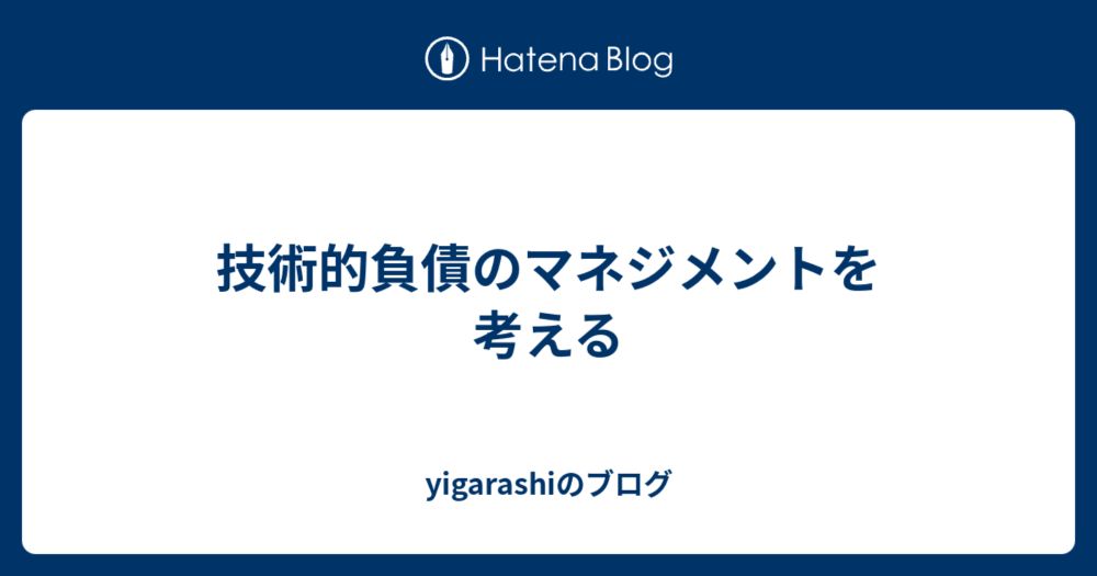 技術的負債のマネジメントを考える - yigarashiのブログ