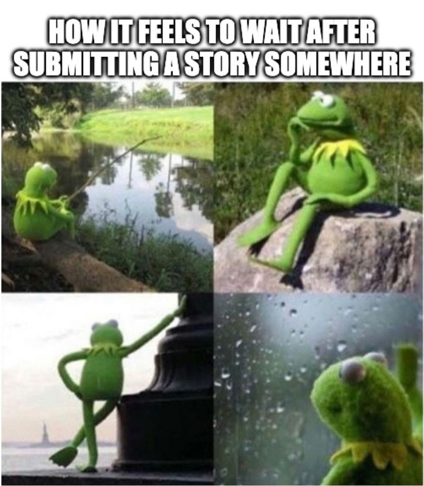 a meme comprised of four images of kermit the frog. He sits on a log at the edge of a pond fishing, sits on a rock with his hand on his chin like the Thinker, leans against a lamppost with a hand on his hip staring into the horizon, and stares out a rainy window with one hand against the glass. The text on the meme says "how it feels to wait after submitting a story somewhere"