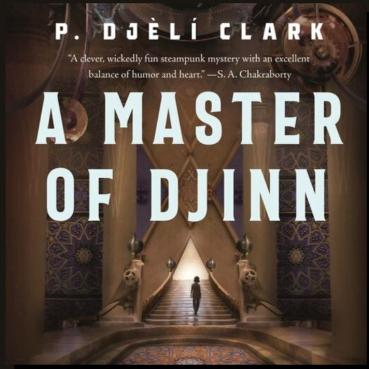 A Master of Djinn by P. Djèlí Clark. "A clever, wickedly fun steampunk mystery with an excellent balance of humor and heart." ~ S.A. Chakraborty 