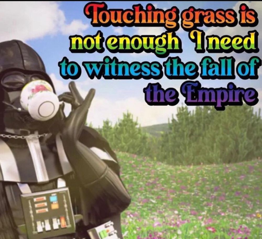 Earth Vader at a picnic daintily sipping some tea alongside the words “touching grass is not enough I need the downfall of empire” 