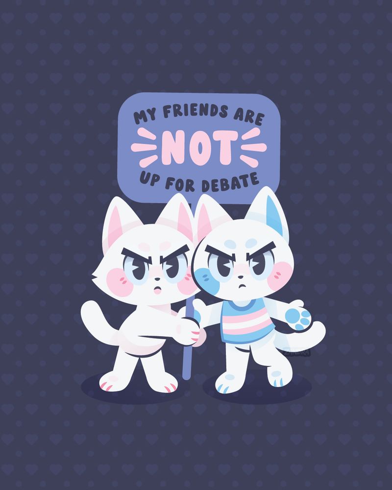 an illustration featuring two white anthropomorphic cats holding a sign that reads "my friends are NOT up for debate". One cat is wearing a shirt featuring the trans flag. 