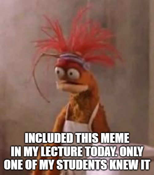 Pepe the King Prawn meme saying "included this meme in my lecture today. Only one of my students knew it"