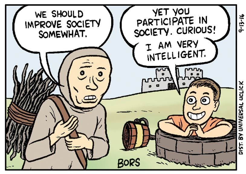 Comic showing a medieval peasant carrying sticks, speech bubble reading “we should improve society somewhat.” To his left is a person in a well smiling, saying “yet you participate in society. Curious! I am very intelligent.”